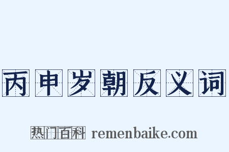 丙申岁朝反义词是什么意思的图片